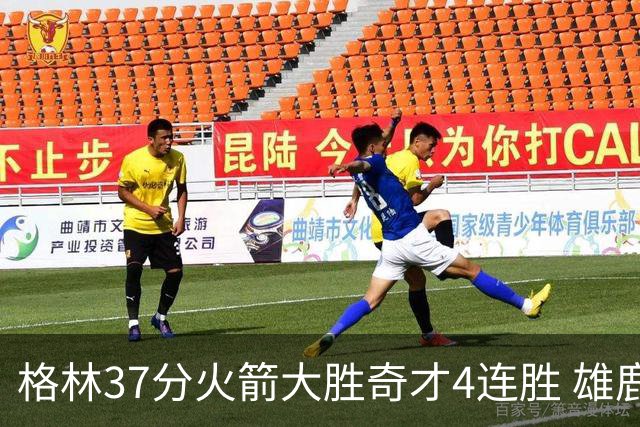 格林37分火箭大胜奇才4连胜 雄鹿逆转战胜76人